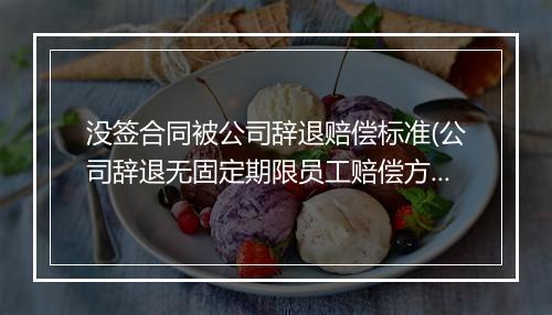 没签合同被公司辞退赔偿标准(公司辞退无固定期限员工赔偿方法)