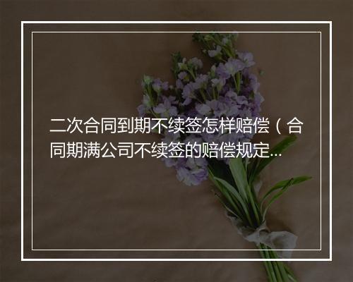二次合同到期不续签怎样赔偿（合同期满公司不续签的赔偿规定）