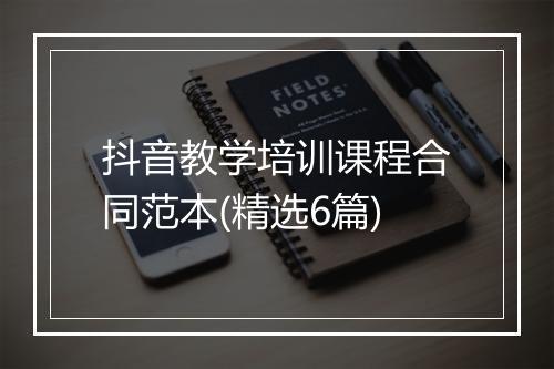 抖音教学培训课程合同范本(精选6篇)