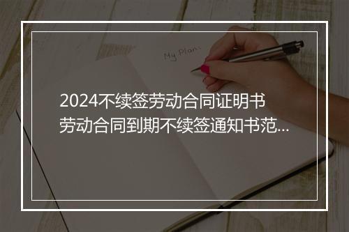2024不续签劳动合同证明书 劳动合同到期不续签通知书范本