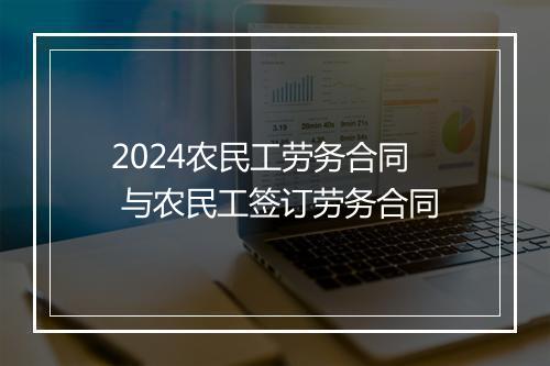 2024农民工劳务合同 与农民工签订劳务合同
