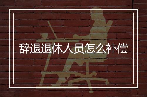 辞退退休人员怎么补偿