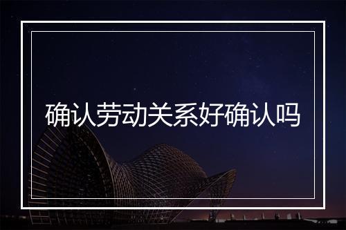 确认劳动关系好确认吗