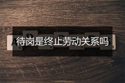 待岗是终止劳动关系吗