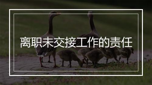 离职未交接工作的责任