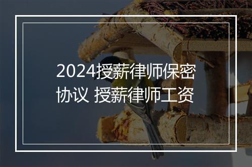 2024授薪律师保密协议 授薪律师工资
