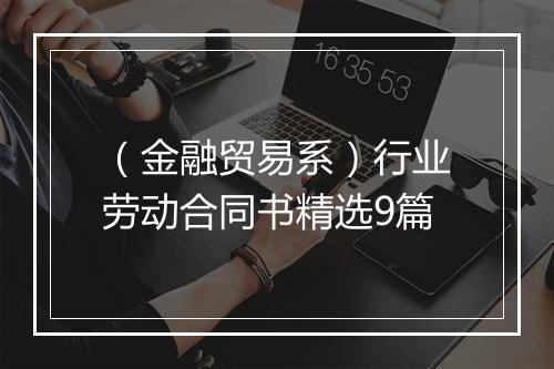 （金融贸易系）行业劳动合同书精选9篇