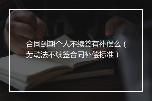 合同到期个人不续签有补偿么（劳动法不续签合同补偿标准）