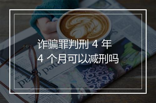 诈骗罪判刑 4 年 4 个月可以减刑吗