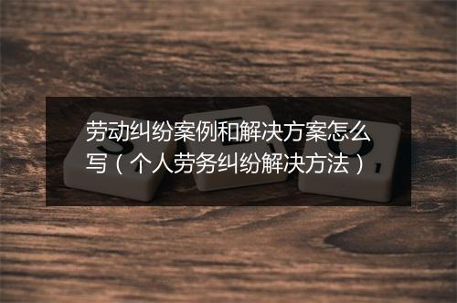 劳动纠纷案例和解决方案怎么写（个人劳务纠纷解决方法）