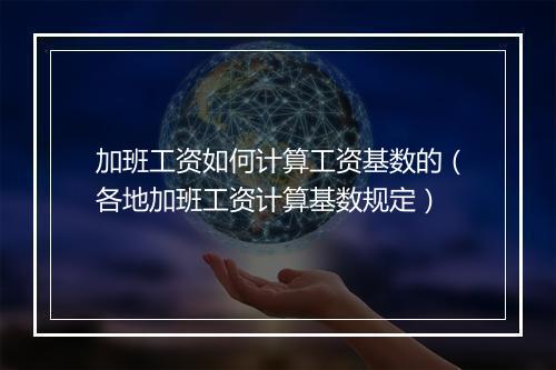 加班工资如何计算工资基数的（各地加班工资计算基数规定）