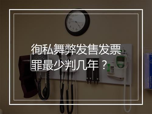 徇私舞弊发售发票罪最少判几年？