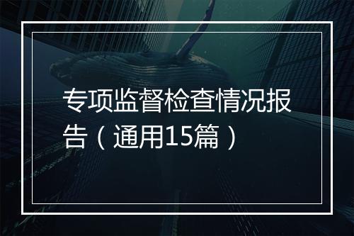 专项监督检查情况报告（通用15篇）
