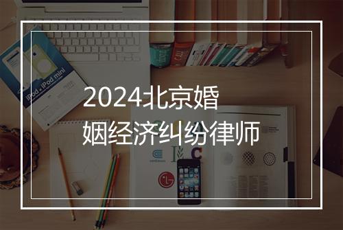 2024北京婚姻经济纠纷律师