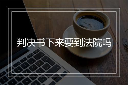 判决书下来要到法院吗
