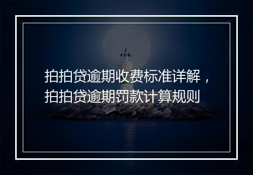 拍拍贷逾期收费标准详解，拍拍贷逾期罚款计算规则