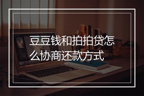 豆豆钱和拍拍贷怎么协商还款方式