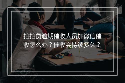 拍拍贷逾期催收人员加微信催收怎么办？催收会持续多久？