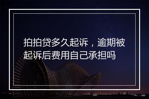 拍拍贷多久起诉，逾期被起诉后费用自己承担吗