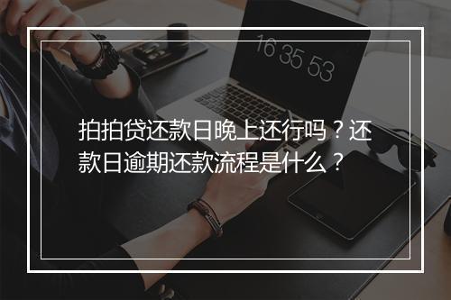 拍拍贷还款日晚上还行吗？还款日逾期还款流程是什么？