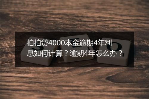 拍拍贷4000本金逾期4年利息如何计算？逾期4年怎么办？