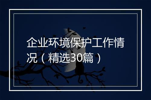 企业环境保护工作情况（精选30篇）