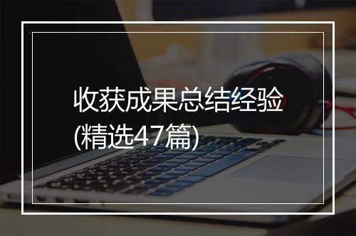 收获成果总结经验(精选47篇)