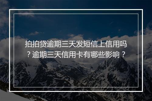 拍拍贷逾期三天发短信上信用吗？逾期三天信用卡有哪些影响？