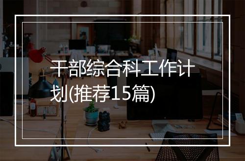 干部综合科工作计划(推荐15篇)