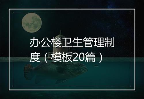 办公楼卫生管理制度（模板20篇）