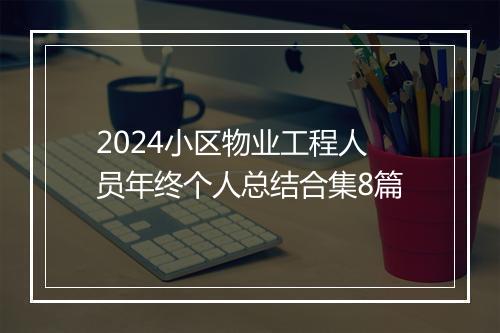 2024小区物业工程人员年终个人总结合集8篇