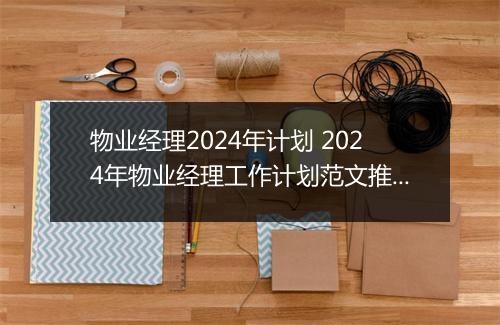 物业经理2024年计划 2024年物业经理工作计划范文推荐合集8篇