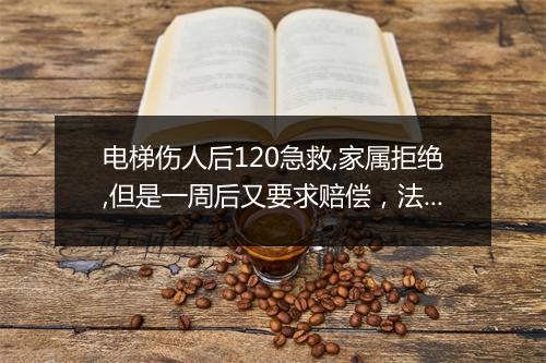 电梯伤人后120急救,家属拒绝,但是一周后又要求赔偿，法律上会怎样判定？