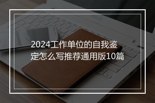 2024工作单位的自我鉴定怎么写推荐通用版10篇