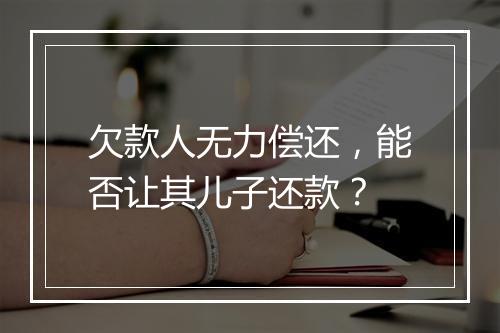 欠款人无力偿还，能否让其儿子还款？