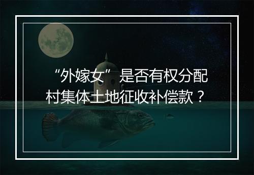 “外嫁女”是否有权分配村集体土地征收补偿款？