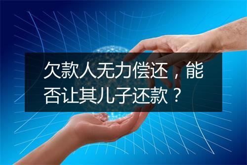 欠款人无力偿还，能否让其儿子还款？