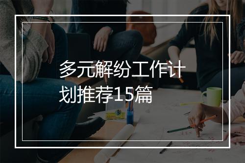 多元解纷工作计划推荐15篇