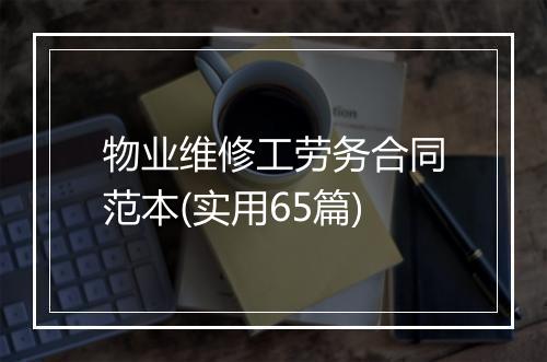 物业维修工劳务合同范本(实用65篇)