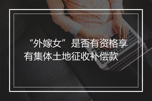 “外嫁女”是否有资格享有集体土地征收补偿款