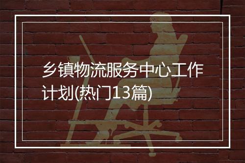 乡镇物流服务中心工作计划(热门13篇)
