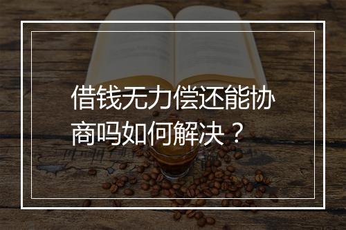借钱无力偿还能协商吗如何解决？