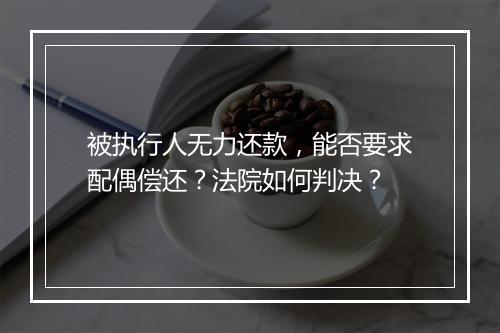 被执行人无力还款，能否要求配偶偿还？法院如何判决？