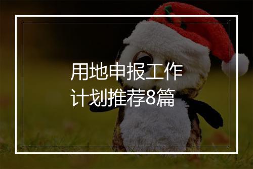 用地申报工作计划推荐8篇