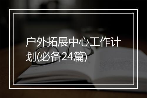 户外拓展中心工作计划(必备24篇)