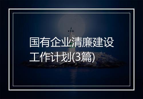 国有企业清廉建设工作计划(3篇)