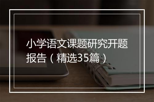 小学语文课题研究开题报告（精选35篇）
