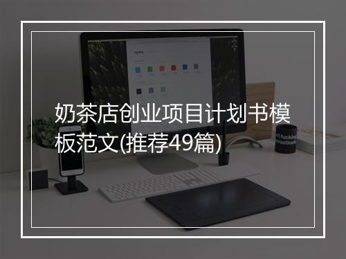 奶茶店创业项目计划书模板范文(推荐49篇)