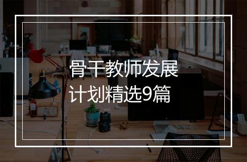 骨干教师发展计划精选9篇