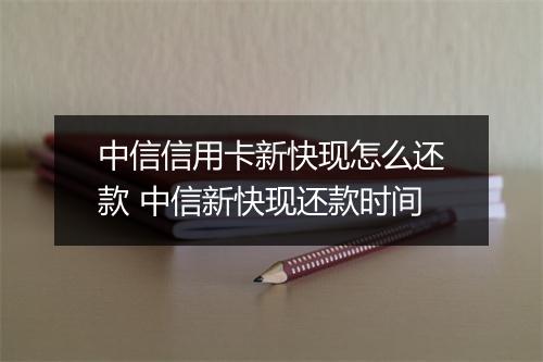 中信信用卡新快现怎么还款 中信新快现还款时间
